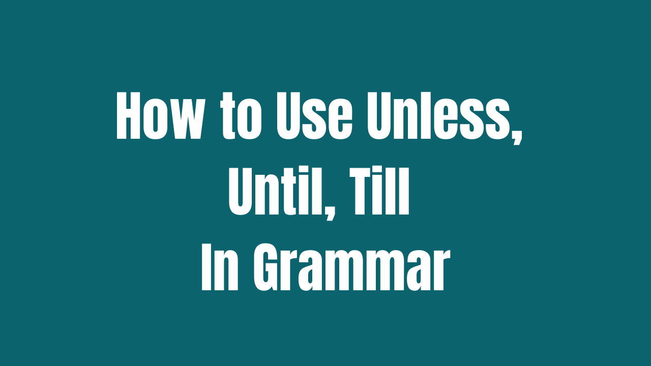 How to Use Unless, Until, Till In Grammar